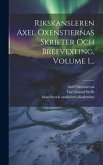 Rikskansleren Axel Oxenstiernas Skrifter Och Brefvexling, Volume 1...