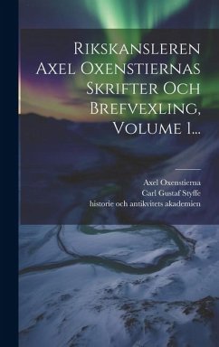 Rikskansleren Axel Oxenstiernas Skrifter Och Brefvexling, Volume 1... - (Greve), Axel Oxenstierna; Vitterhets, Kungl