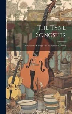 The Tyne Songster: A Selection Of Songs In The Newcastle Dialect - Anonymous