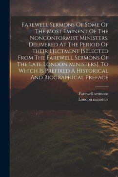 Cover Farewell Sermons Of Some Of The Most Eminent Of The Nonconformist Ministers, Delivered At The Period Of Their Ejectment [selected From The Farewell Sermons Of The Late London Ministers]. To Which Is Prefixed A Historical And Biographical Preface