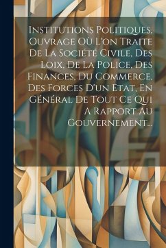 Cover Institutions Politiques, Ouvrage Où L'on Traite De La Société Civile, Des Loix, De La Police, Des Finances, Du Commerce, Des Forces D'un Etat, En Géné