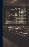 A Manual of Equity Jurisprudence: Specially Designed for the use of law Schools and of the Practising Lawyer, Comprising the Fundamental Principles, a