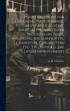 Plain Directions for Obtaining Photographic Pictures by the Calotype, Energiatype, and Other Processes on Paper, Including the Chrysotype, Cyanotype,