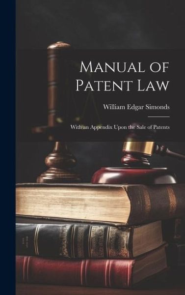 Manual of Patent Law: With an Appendix Upon the Sale of Patents Manual of Patent Law: With an Appendix Upon the Sale of Patents