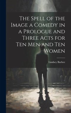 The Spell of the Image a Comedy in a Prologue and Three Acts for Ten Men and Ten Women - Barbee, Lindsey