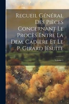 Recueil Général Des Pièces Concernant Le Procès Entre La Dem. Cadiere Et Le P. Girard Jésuite; Volume 1 - Anonymous