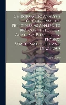 Chiropractic Analysis Of Chiropractic Principles As Applied To Biology, Histology, Anatomy, Physiology, Physics, Symptomatology And Diagnosis