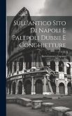 Sull'antico Sito Di Napoli E Palepoli Dubbii E Conghietture