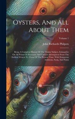 Oysters, And All About Them: Being A Complete History Of The Titular Subject, Exhaustive On All Points Of Necessary And Curious Information From Th - Philpots, John Richards