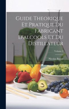 Guide Theorique Et Pratique Du Fabricant D'alcools Et Du Distillateur; Volume 2 - Basset, Nicolas Guide Theorique Et Pratique Du Fabricant D'alcools Et Du Distillateur; Volume 2 - Basset, Nicolas