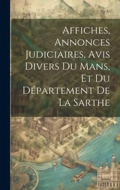 Affiches, Annonces Judiciaires, Avis Divers Du Mans, Et Du Département De La Sarthe - Anonymous