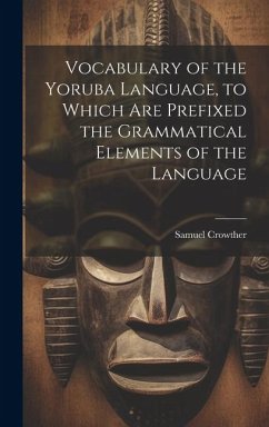 Vocabulary of the Yoruba Language, to Which Are Prefixed the Grammatical Elements of the Language - Crowther, Samuel