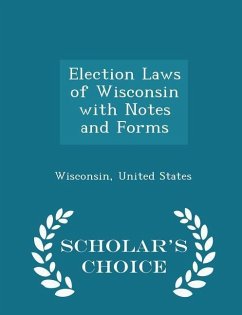 Election Laws of Wisconsin with Notes and Forms - Scholar's Choice Edition - States, Wisconsin United