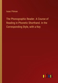 The Phonographic Reader. A Course of Reading in Phonetic Shorthand. In the Corresponding Style, with a Key - Pitman, Isaac