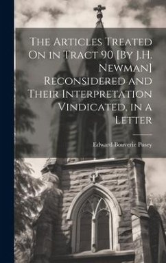 The Articles Treated On in Tract 90 [By J.H. Newman] Reconsidered and Their Interpretation Vindicated, in a Letter - Pusey, Edward Bouverie