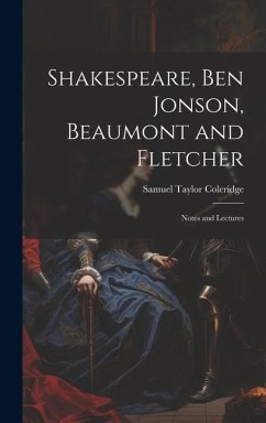 Shakespeare, Ben Jonson, Beaumont and Fletcher: Notes and Lectures - Coleridge, Samuel Taylor