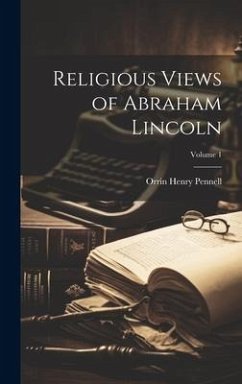 Religious Views of Abraham Lincoln; Volume 1 - Pennell, Orrin Henry