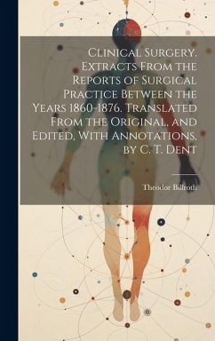 Clinical Surgery. Extracts From the Reports of Surgical Practice Between the Years 1860-1876. Translated From the Original, and Edited, With Annotatio - Billroth, Theodor