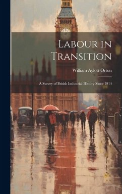 Labour in Transition; a Survey of British Industrial History Since 1914 - Orton, William Aylott