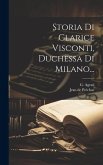 Storia Di Clarice Visconti, Duchessa Di Milano...