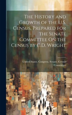 Cover The History and Growth of the U.S. Census, Prepared for the Senate Committee On the Census by C.D. Wright
