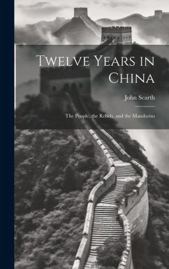 Twelve Years in China; the People, the Rebels, and the Mandarins - Scarth, John