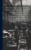 &quote;The Watch.&quote; Hand Work Versus Machinery, Their Merits and Defects Explained and Compared. History of Watch Making by Both Systems. By Henry F. Piaget