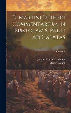 D. Martini Lutheri Commentarium In Epistolam S. Pauli Ad Galatas; Volume 1 - Luther, Martin