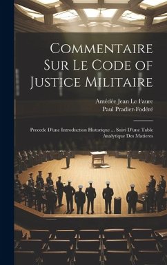 Commentaire Sur Le Code of Justice Militaire: Precede D'une Introduction Historique ... Suivi D'une Table Analytique Des Matieres - Pradier-Fodéré, Paul; Le Faure, Amédée Jean