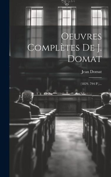 Oeuvres Complètes De J. Domat: (1829. 794 P.)... Oeuvres Complètes De J. Domat: (1829. 794 P.)...