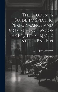 The Student's Guide to Specific Performance and Mortgages, two of the Equity Subjects at the bar Fin - Indermaur, John