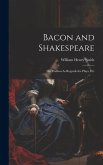 Bacon and Shakespeare: His Position As Regards the Plays, Etc