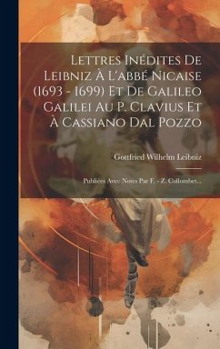 Lettres Inédites De Leibniz À L'abbé Nicaise (1693 - 1699) Et De Galileo Galilei Au P. Clavius Et À Cassiano Dal Pozzo: Publiées Avec Notes Par F. - Z - Leibniz, Gottfried Wilhelm