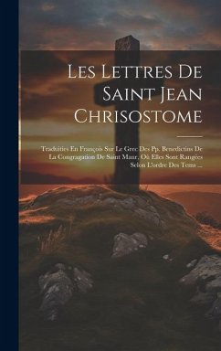 Les Lettres De Saint Jean Chrisostome: Traduities En François Sur Le Grec Des Pp. Benedictins De La Congragation De Saint Maur, Où Elles Sont Rangées - Anonymous