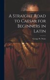 A Straight Road to Caesar for Beginners in Latin A Straight Road to Caesar for Beginners in Latin