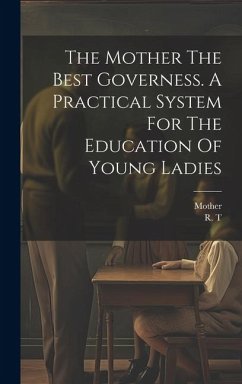 Cover The Mother The Best Governess. A Practical System For The Education Of Young Ladies