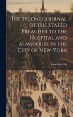 The Second Journal of the Stated Preacher to the Hospital and Almshouse in the City of New-York