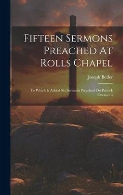 Fifteen Sermons Preached At Rolls Chapel: To Which Is Added Six Sermons Preached On Publick Occasions - Butler, Joseph