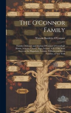 The O'Connor Family; Families of Daniel and Mathias O'Connor of Corsallagh House, Achonry County, Sligo, Ireland, A.D. 1750, With Notes on the Hagador - O'Connor, Watson Burdette