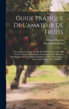 Guide Pratique De L'amateur De Fruits: Description Et Culture De Plus De 5000 Variétés De Fruits Classées Par Séries De Mérite, Composant Les Collecti - Frères, Simon-Louis; Thomas, Octave