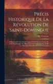 Précis Historique De La Révolution De Saint-Domingue: Réfutation De Certains Ouvrages Publiés Sur Les Causes De Cette Révolution. De L'État Actuel De