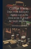 Cartas Por El Doctor Basilio Arrillaga Al Doctor D. José M. Luis Mora ...