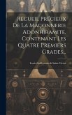 Recueil Précieux De La Maçonnerie Adonhiramite, Contenant Les Quatre Premiers Grades... Recueil Précieux De La Maçonnerie Adonhiramite, Contenant Les Quatre Premiers Grades...