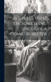 Is She His Wife? Or, Something Singular, a Comic Burletta