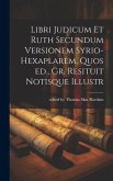 Libri Judicum et Ruth Secundum Versionem Syrio-hexaplarem, Quos ed., Gr. Resituit Notisque Illustr Libri Judicum et Ruth Secundum Versionem Syrio-hexaplarem, Quos ed., Gr. Resituit Notisque Illustr