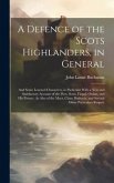 A Defence of the Scots Highlanders, in General: And Some Learned Characters, in Particular With a New and Satisfactory Account of the Picts, Scots, Fi