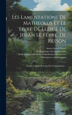 Les Lamentations De Matheolus Et Le Livre De Leesce De Jehan Le Fèvre, De Resson: Textes Français Et Latin Des Lamentations...