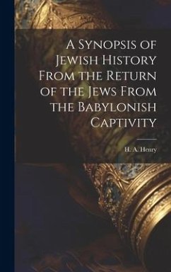 A Synopsis of Jewish History From the Return of the Jews From the Babylonish Captivity - H. a. (Henry a. )., Henry