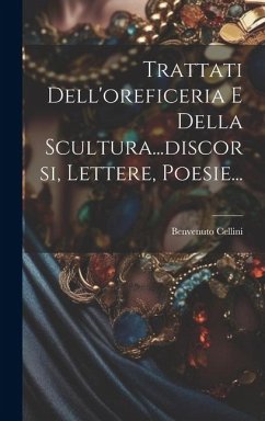 Trattati Dell'oreficeria E Della Scultura...discorsi, Lettere, Poesie... - Cellini, Benvenuto