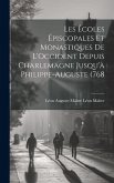 Les Écoles Épiscopales et Monastiques de L'Occident Depuis Charlemagne Jusqu'à Philippe-Auguste (768